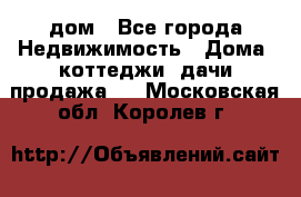 дом - Все города Недвижимость » Дома, коттеджи, дачи продажа   . Московская обл.,Королев г.
